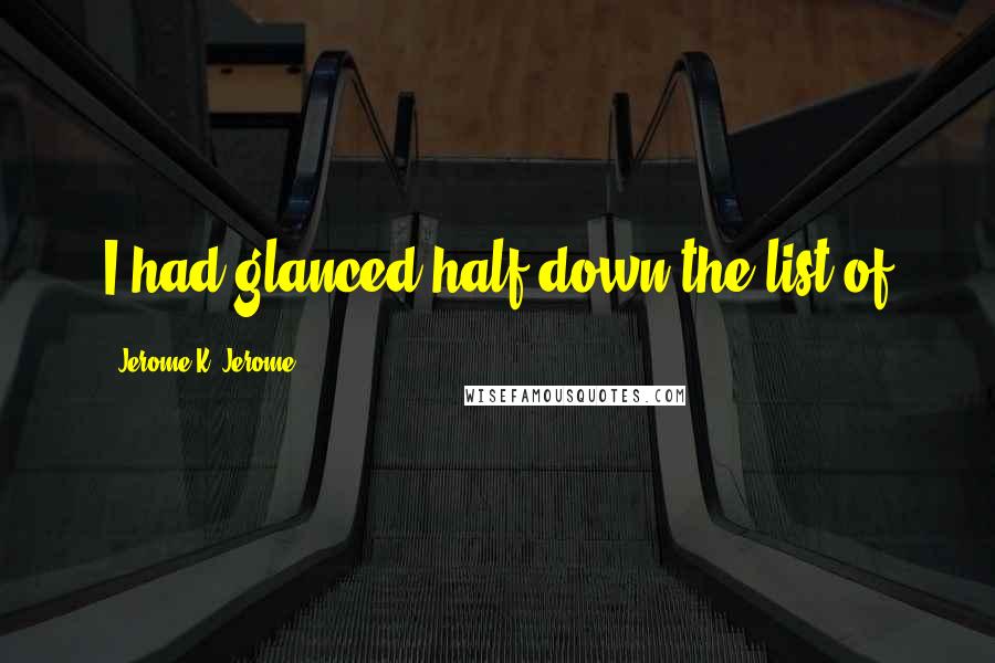 Jerome K. Jerome Quotes: I had glanced half down the list of