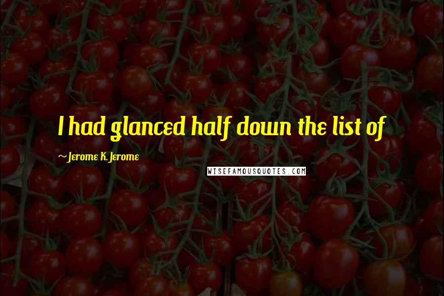 Jerome K. Jerome Quotes: I had glanced half down the list of