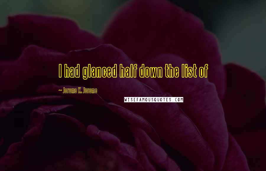 Jerome K. Jerome Quotes: I had glanced half down the list of
