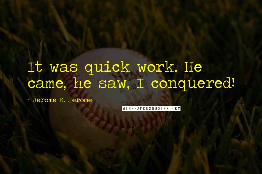 Jerome K. Jerome Quotes: It was quick work. He came, he saw, I conquered!