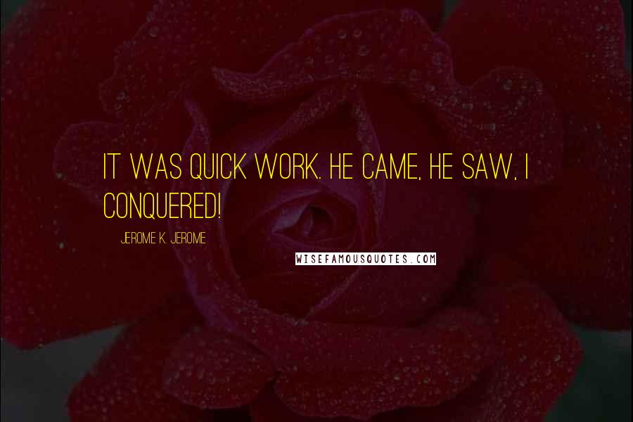 Jerome K. Jerome Quotes: It was quick work. He came, he saw, I conquered!