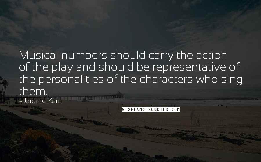 Jerome Kern Quotes: Musical numbers should carry the action of the play and should be representative of the personalities of the characters who sing them.