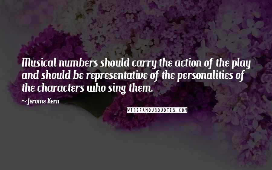 Jerome Kern Quotes: Musical numbers should carry the action of the play and should be representative of the personalities of the characters who sing them.