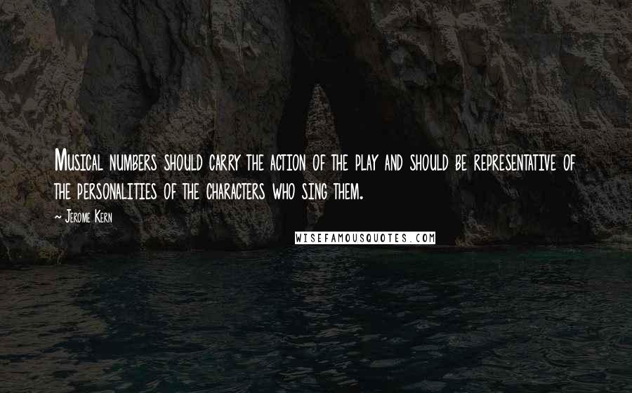 Jerome Kern Quotes: Musical numbers should carry the action of the play and should be representative of the personalities of the characters who sing them.