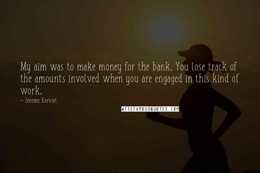 Jerome Kerviel Quotes: My aim was to make money for the bank. You lose track of the amounts involved when you are engaged in this kind of work.