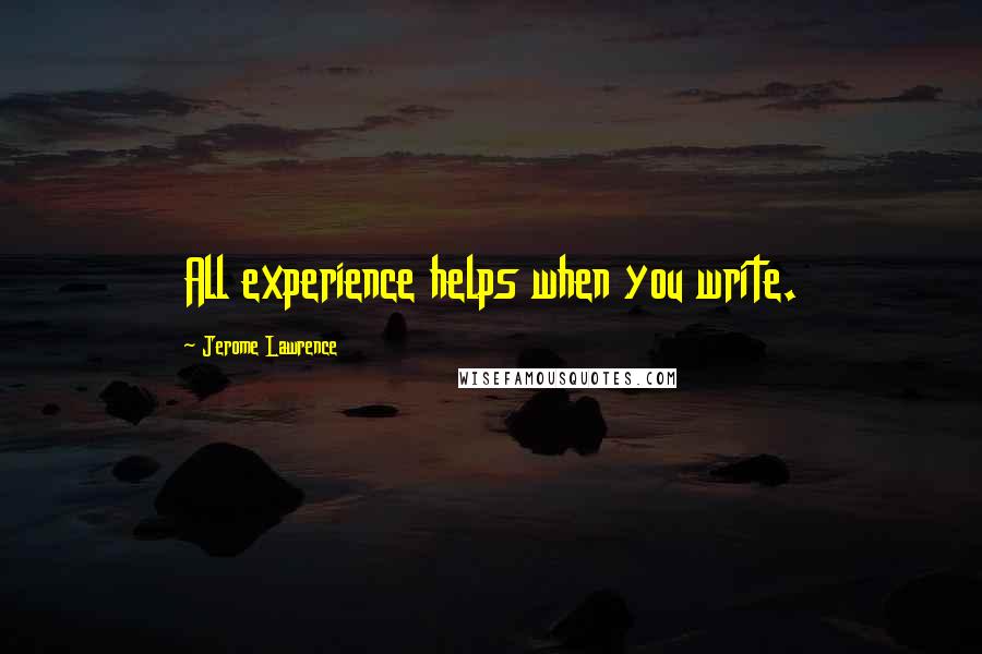Jerome Lawrence Quotes: All experience helps when you write.