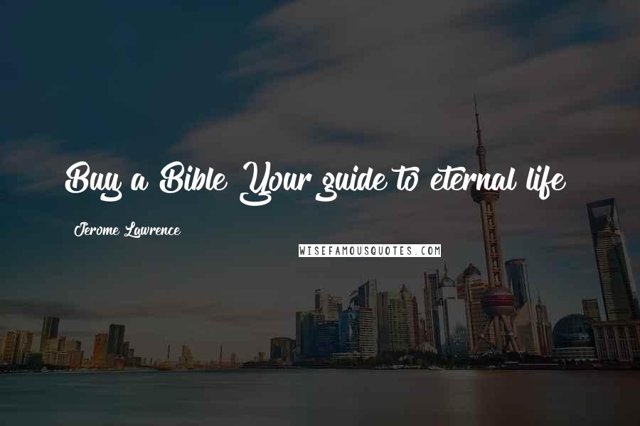 Jerome Lawrence Quotes: Buy a Bible!Your guide to eternal life!