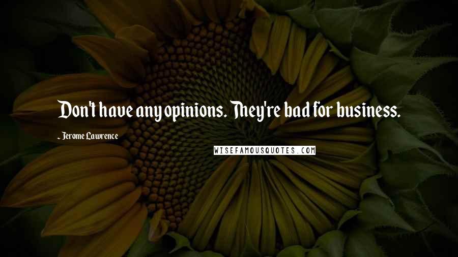 Jerome Lawrence Quotes: Don't have any opinions. They're bad for business.