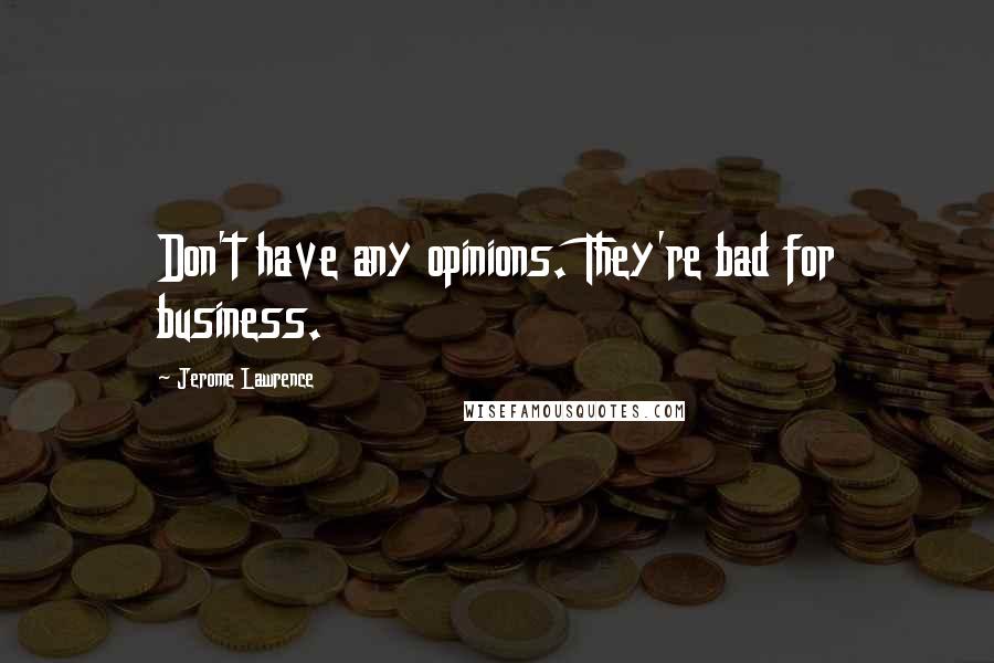 Jerome Lawrence Quotes: Don't have any opinions. They're bad for business.