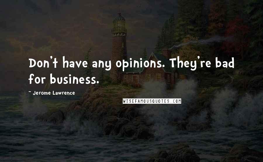 Jerome Lawrence Quotes: Don't have any opinions. They're bad for business.