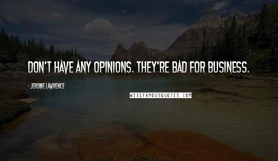 Jerome Lawrence Quotes: Don't have any opinions. They're bad for business.