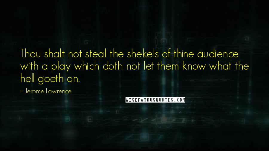 Jerome Lawrence Quotes: Thou shalt not steal the shekels of thine audience with a play which doth not let them know what the hell goeth on.