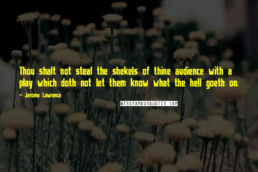 Jerome Lawrence Quotes: Thou shalt not steal the shekels of thine audience with a play which doth not let them know what the hell goeth on.