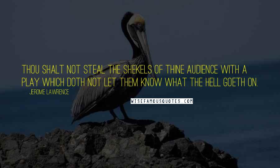 Jerome Lawrence Quotes: Thou shalt not steal the shekels of thine audience with a play which doth not let them know what the hell goeth on.