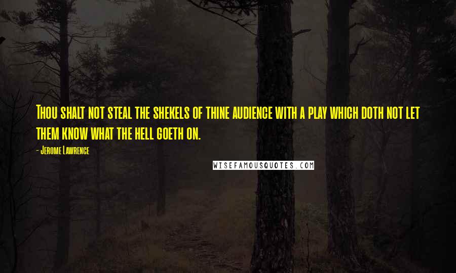 Jerome Lawrence Quotes: Thou shalt not steal the shekels of thine audience with a play which doth not let them know what the hell goeth on.