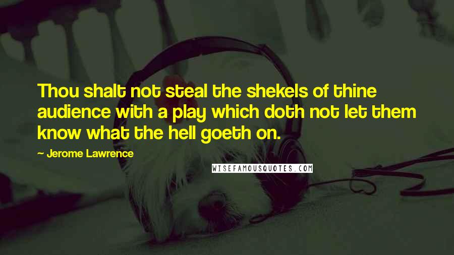 Jerome Lawrence Quotes: Thou shalt not steal the shekels of thine audience with a play which doth not let them know what the hell goeth on.