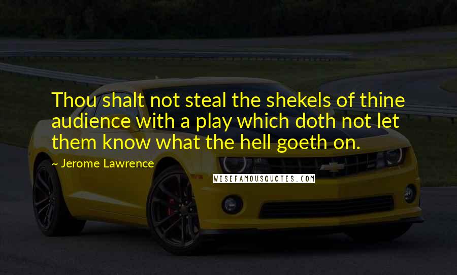 Jerome Lawrence Quotes: Thou shalt not steal the shekels of thine audience with a play which doth not let them know what the hell goeth on.