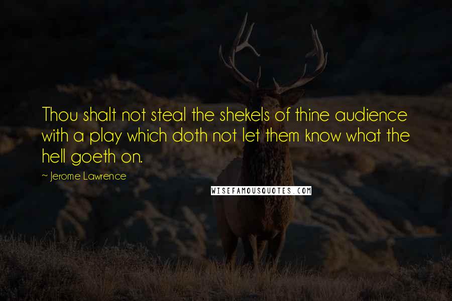 Jerome Lawrence Quotes: Thou shalt not steal the shekels of thine audience with a play which doth not let them know what the hell goeth on.