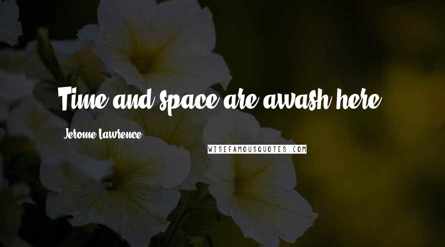 Jerome Lawrence Quotes: Time and space are awash here.