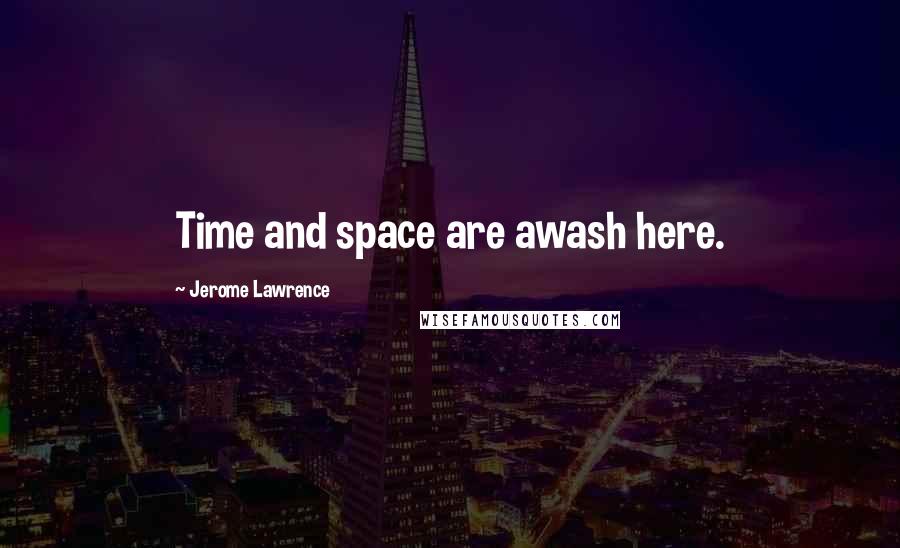 Jerome Lawrence Quotes: Time and space are awash here.