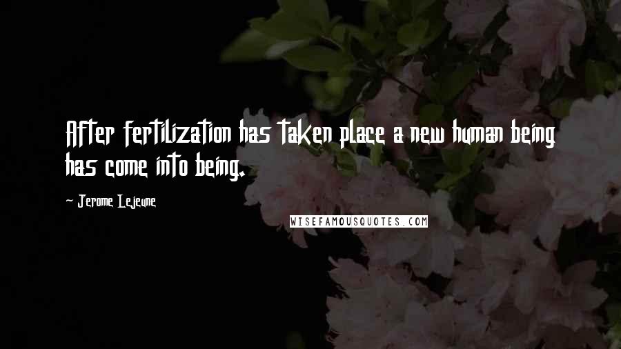 Jerome Lejeune Quotes: After fertilization has taken place a new human being has come into being.