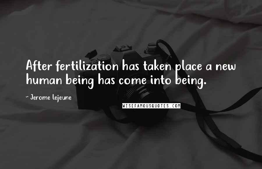 Jerome Lejeune Quotes: After fertilization has taken place a new human being has come into being.