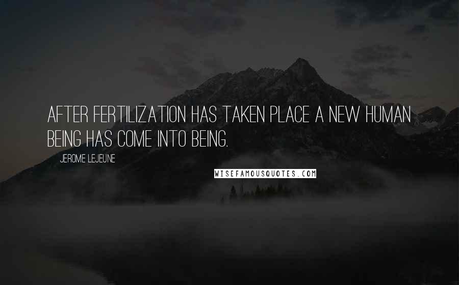 Jerome Lejeune Quotes: After fertilization has taken place a new human being has come into being.
