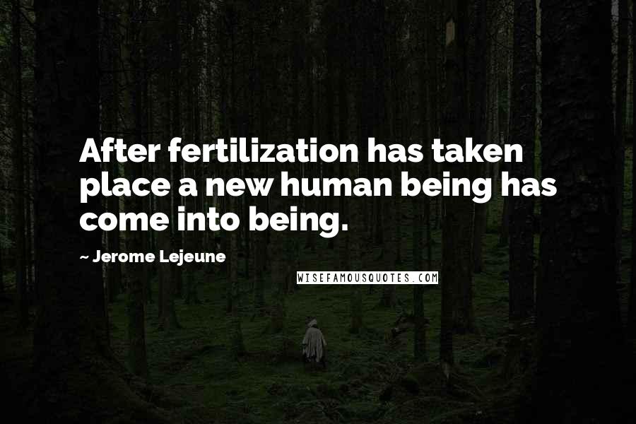 Jerome Lejeune Quotes: After fertilization has taken place a new human being has come into being.