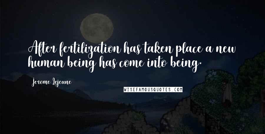 Jerome Lejeune Quotes: After fertilization has taken place a new human being has come into being.