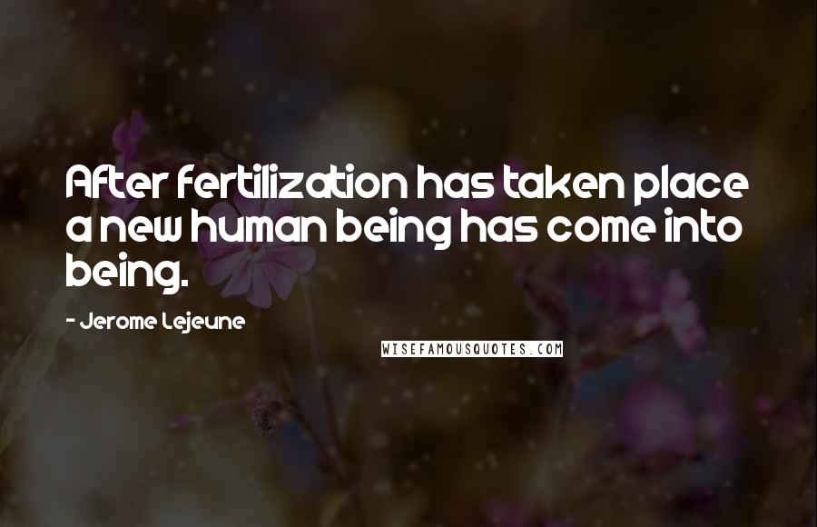 Jerome Lejeune Quotes: After fertilization has taken place a new human being has come into being.