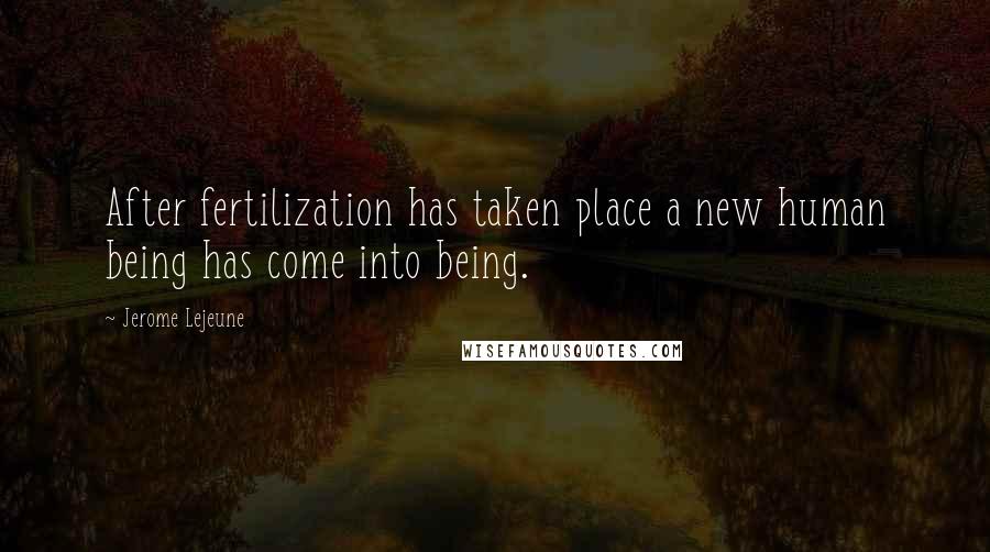 Jerome Lejeune Quotes: After fertilization has taken place a new human being has come into being.