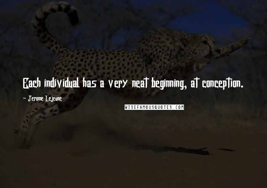 Jerome Lejeune Quotes: Each individual has a very neat beginning, at conception.