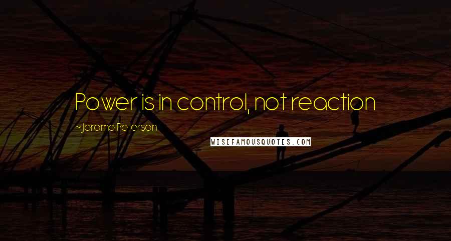 Jerome Peterson Quotes: Power is in control, not reaction