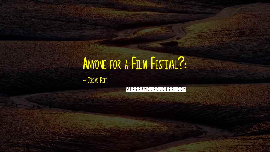 Jerome Pitt Quotes: Anyone for a Film Festival?: