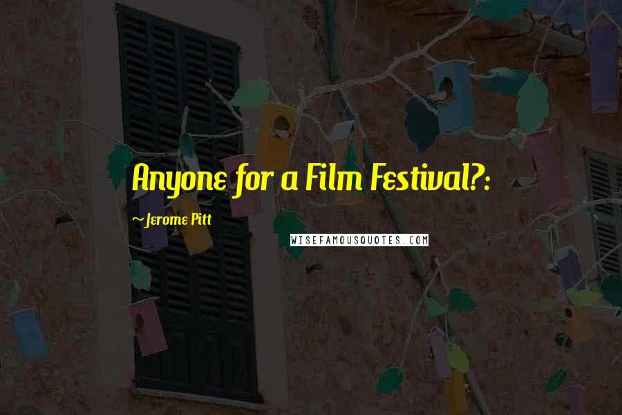 Jerome Pitt Quotes: Anyone for a Film Festival?: