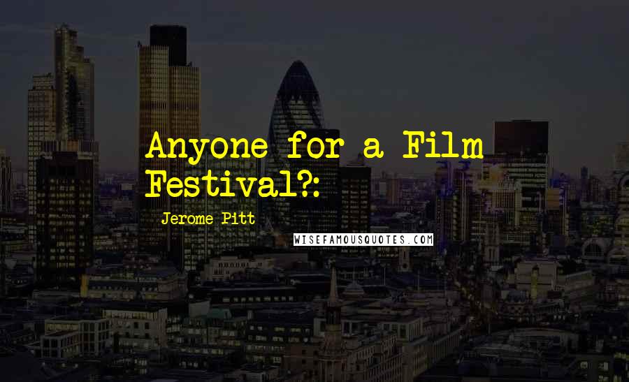 Jerome Pitt Quotes: Anyone for a Film Festival?: