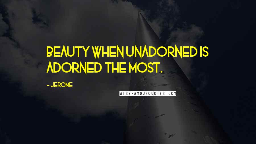 Jerome Quotes: Beauty when unadorned is adorned the most.