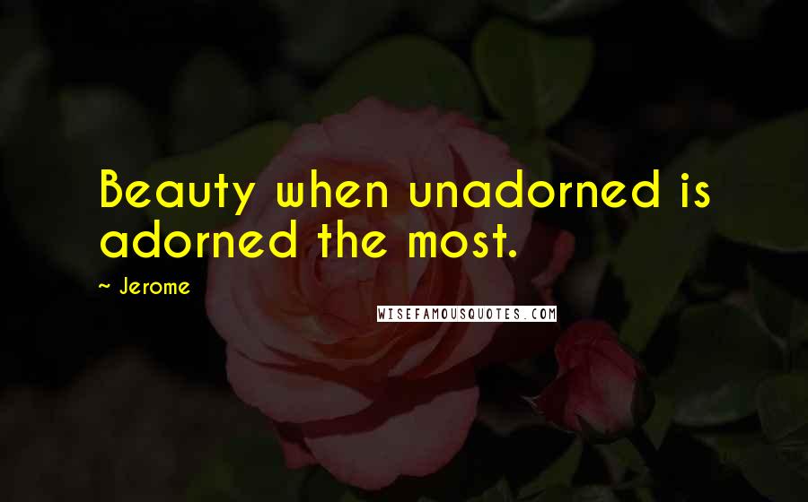 Jerome Quotes: Beauty when unadorned is adorned the most.