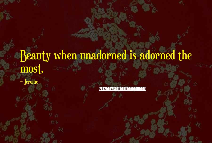 Jerome Quotes: Beauty when unadorned is adorned the most.