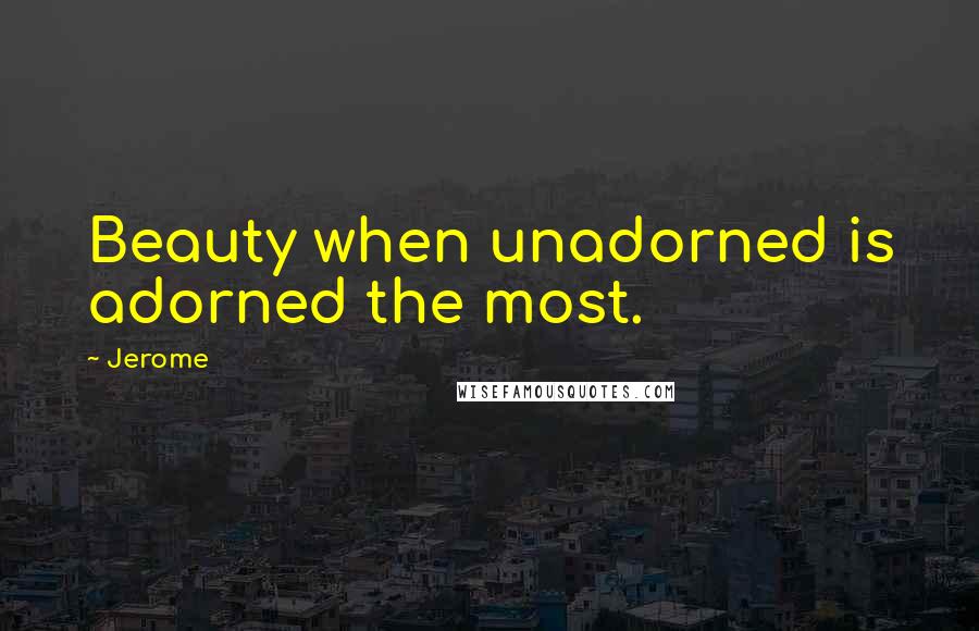 Jerome Quotes: Beauty when unadorned is adorned the most.