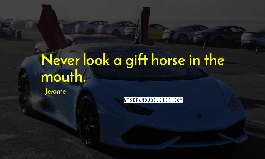 Jerome Quotes: Never look a gift horse in the mouth.