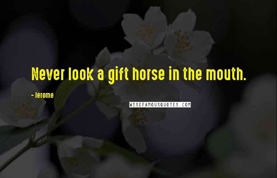 Jerome Quotes: Never look a gift horse in the mouth.