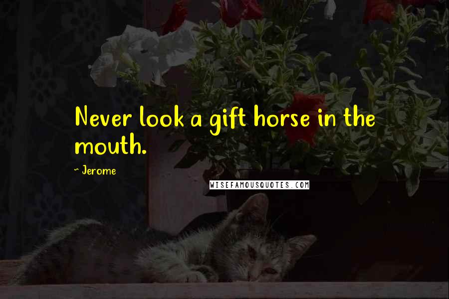 Jerome Quotes: Never look a gift horse in the mouth.