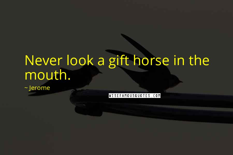 Jerome Quotes: Never look a gift horse in the mouth.