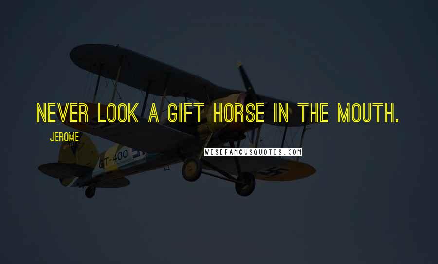 Jerome Quotes: Never look a gift horse in the mouth.