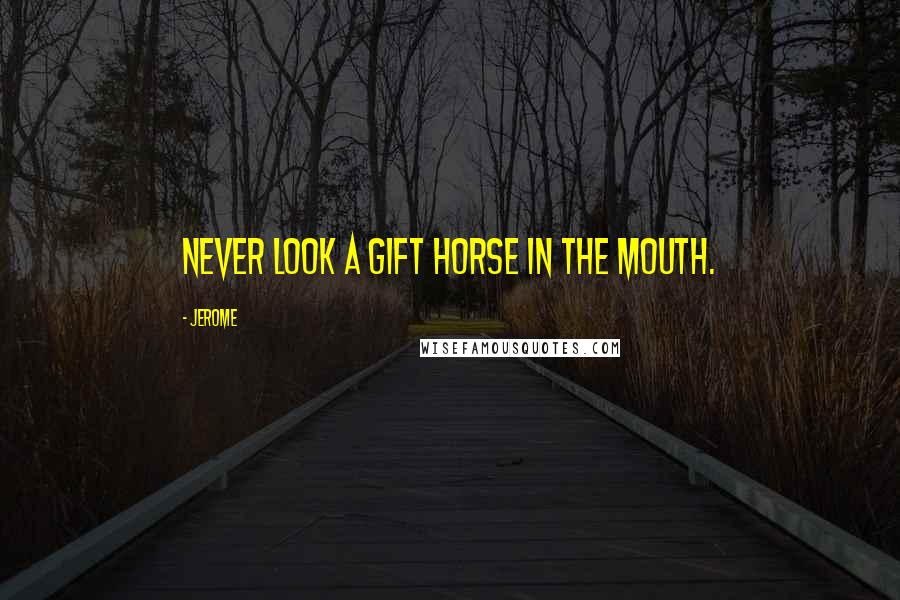 Jerome Quotes: Never look a gift horse in the mouth.