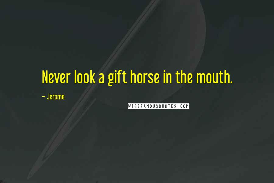 Jerome Quotes: Never look a gift horse in the mouth.