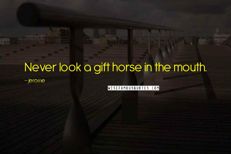 Jerome Quotes: Never look a gift horse in the mouth.
