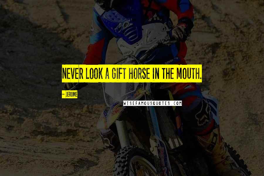 Jerome Quotes: Never look a gift horse in the mouth.