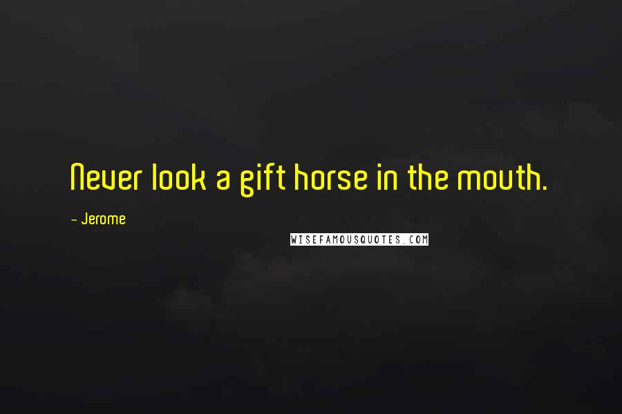 Jerome Quotes: Never look a gift horse in the mouth.